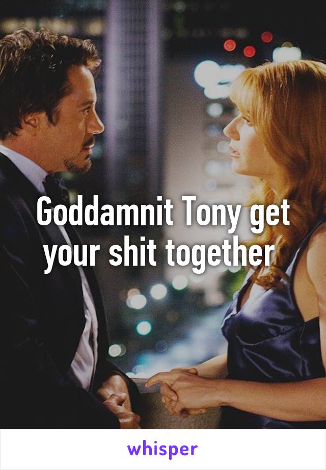 Goddamnit Tony get your shit together 