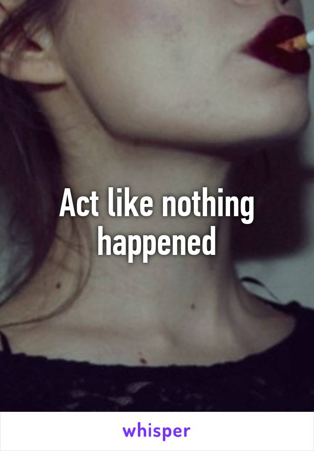Act like nothing happened