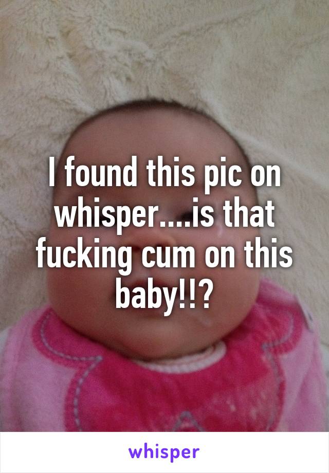 I found this pic on whisper....is that fucking cum on this baby!!?