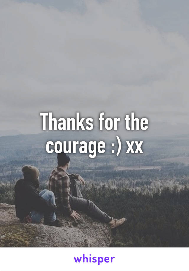 Thanks for the courage :) xx