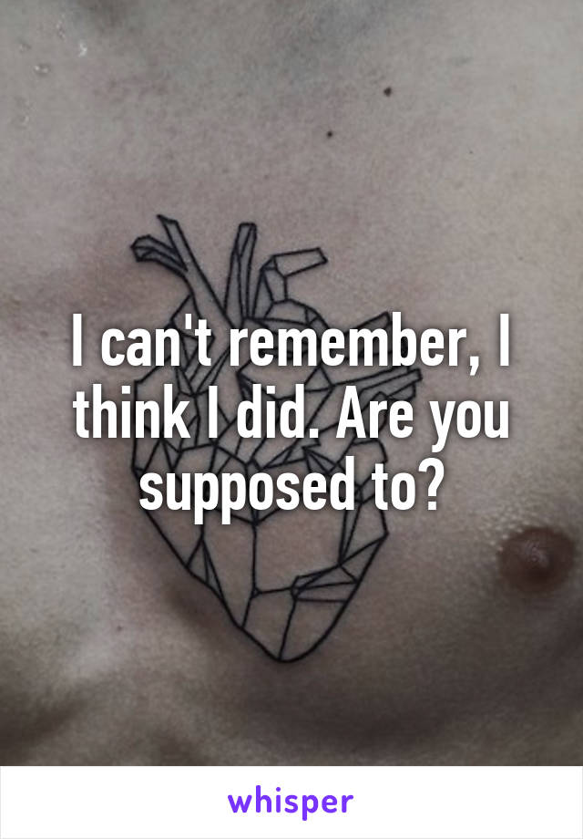 I can't remember, I think I did. Are you supposed to?