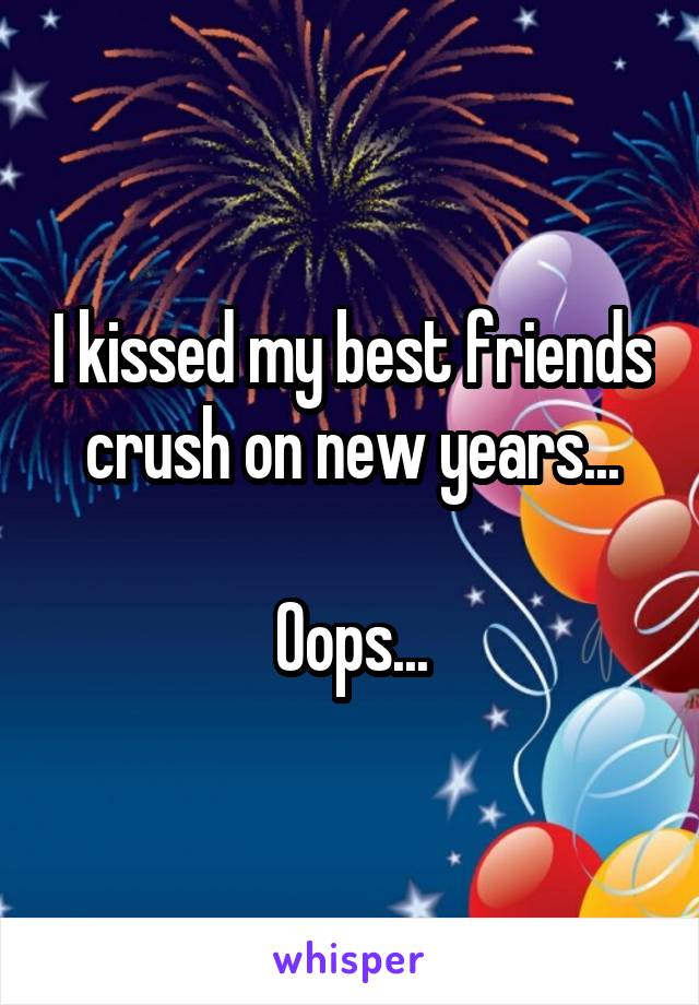 I kissed my best friends crush on new years...

Oops...