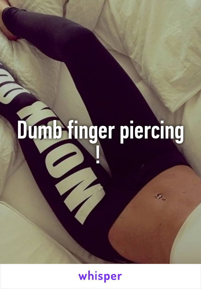 Dumb finger piercing ! 