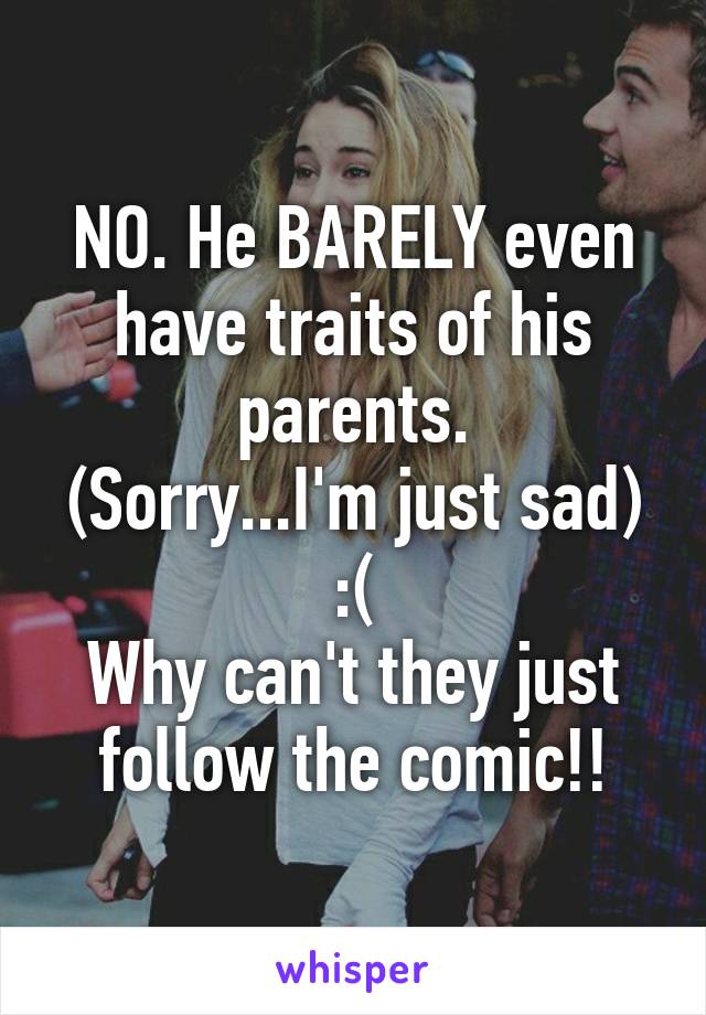 NO. He BARELY even have traits of his parents.
(Sorry...I'm just sad)
:(
Why can't they just follow the comic!!