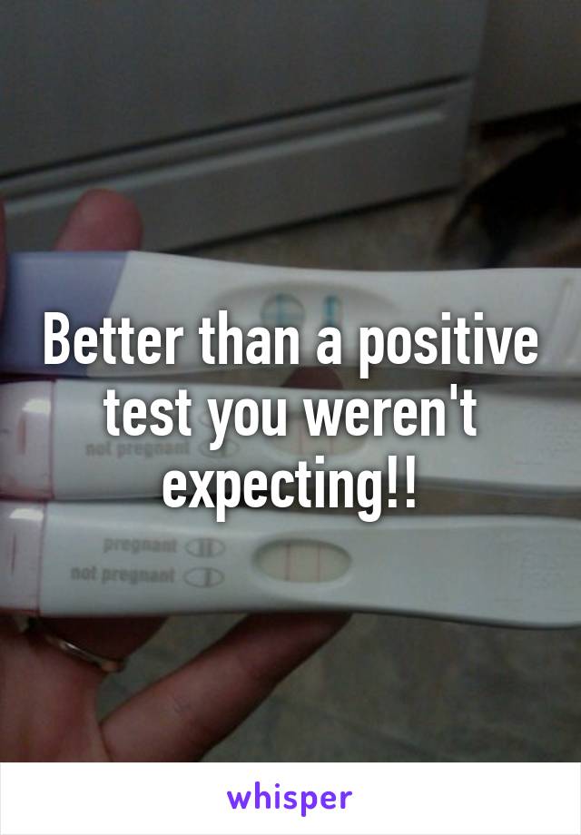 Better than a positive test you weren't expecting!!