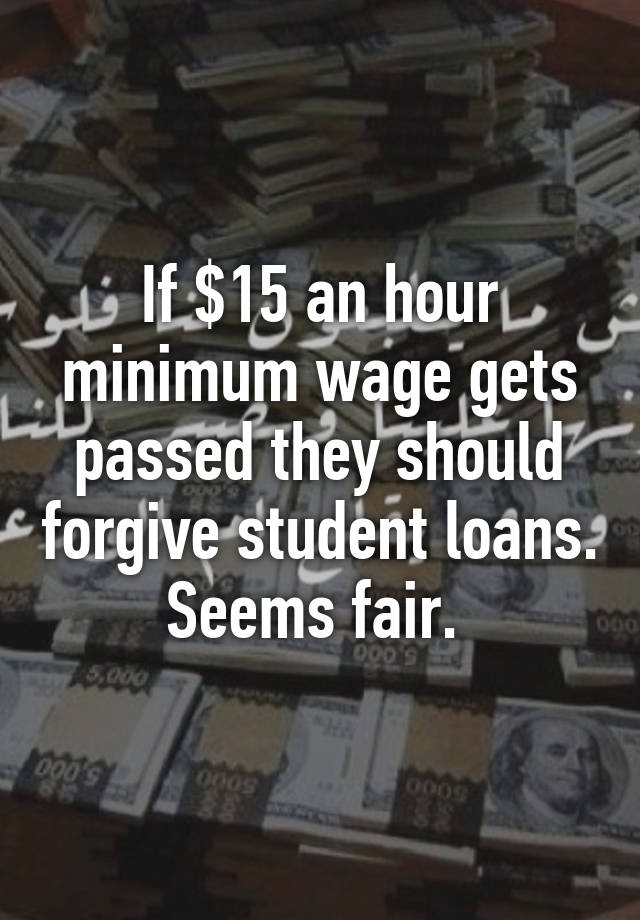 if-15-an-hour-minimum-wage-gets-passed-they-should-forgive-student