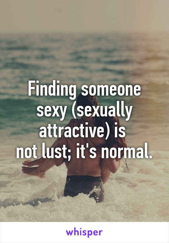 Finding someone sexy (sexually attractive) is 
not lust; it's normal.