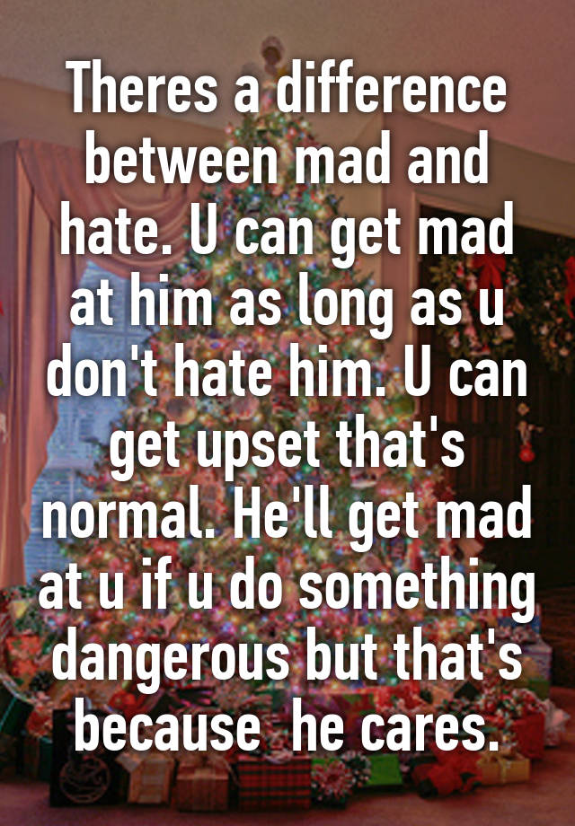 theres-a-difference-between-mad-and-hate-u-can-get-mad-at-him-as-long