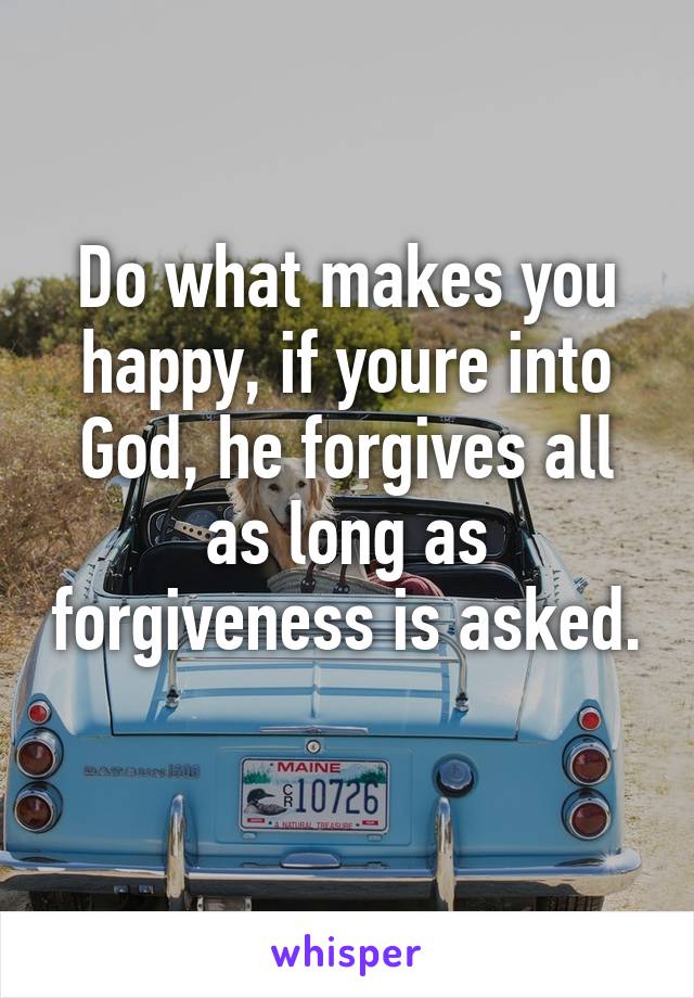 Do what makes you happy, if youre into God, he forgives all as long as forgiveness is asked. 