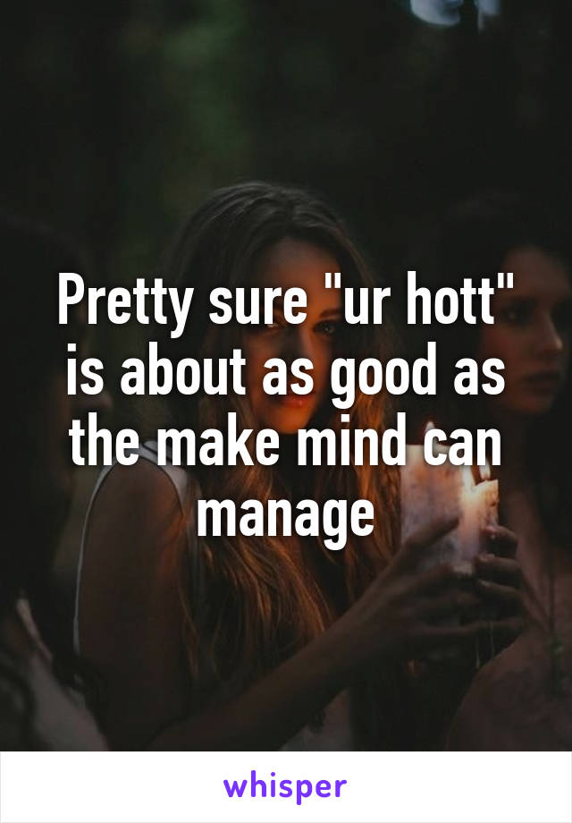 Pretty sure "ur hott" is about as good as the make mind can manage