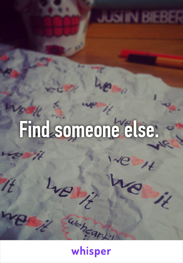 Find someone else. 