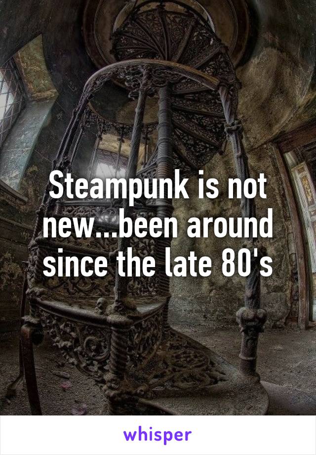 Steampunk is not new...been around since the late 80's