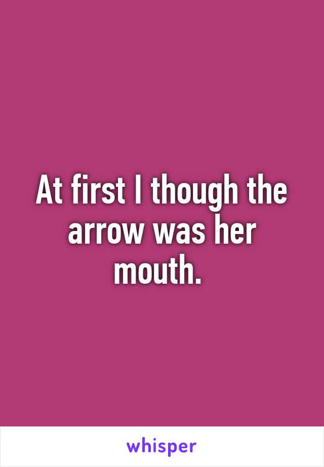 At first I though the arrow was her mouth. 
