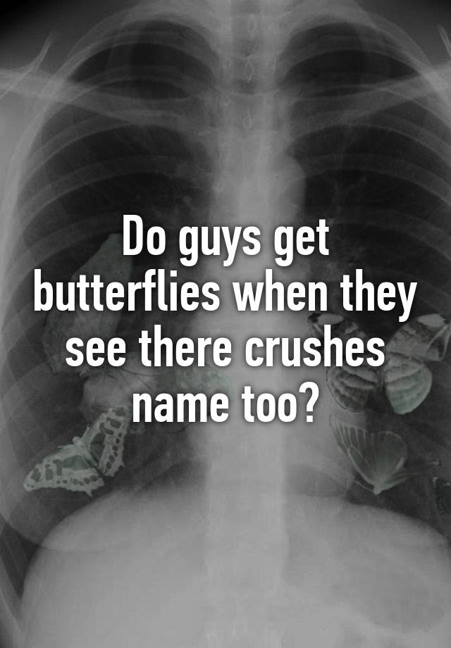 do-guys-get-butterflies-when-they-see-there-crushes-name-too