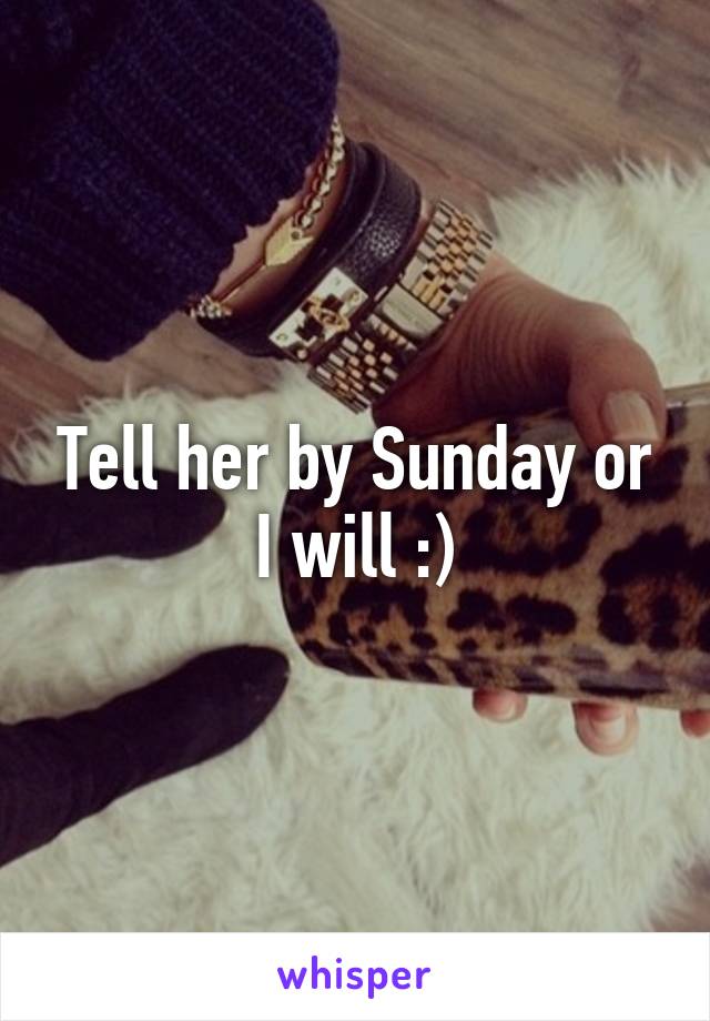 Tell her by Sunday or I will :)