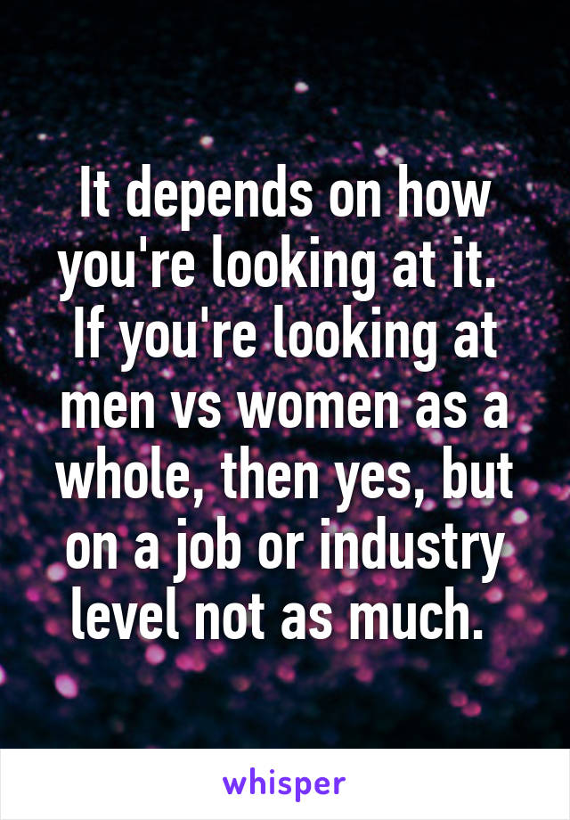 It depends on how you're looking at it.  If you're looking at men vs women as a whole, then yes, but on a job or industry level not as much. 