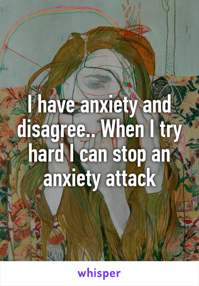 I have anxiety and disagree.. When I try hard I can stop an anxiety attack