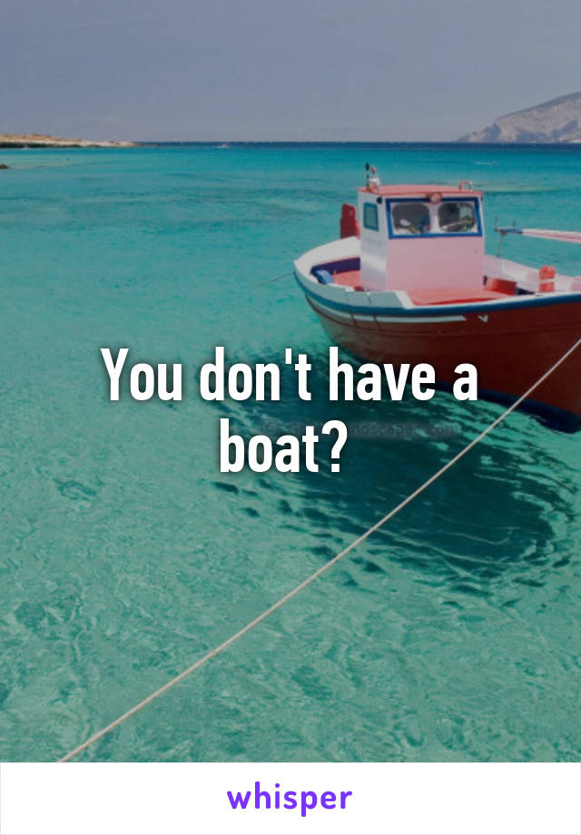 You don't have a boat? 