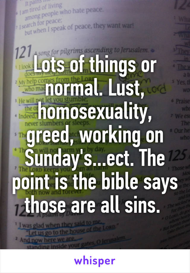 Lots of things or normal. Lust, homosexuality, greed, working on Sunday's...ect. The point is the bible says those are all sins. 