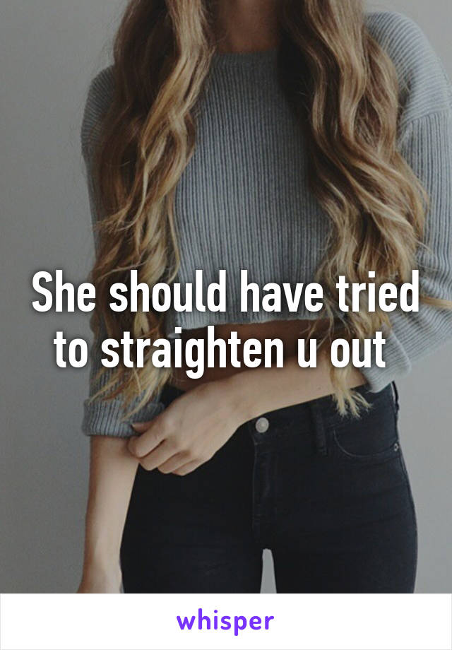 She should have tried to straighten u out 
