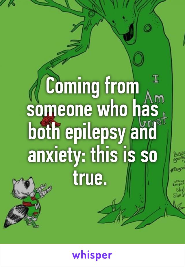 Coming from someone who has both epilepsy and anxiety: this is so true. 