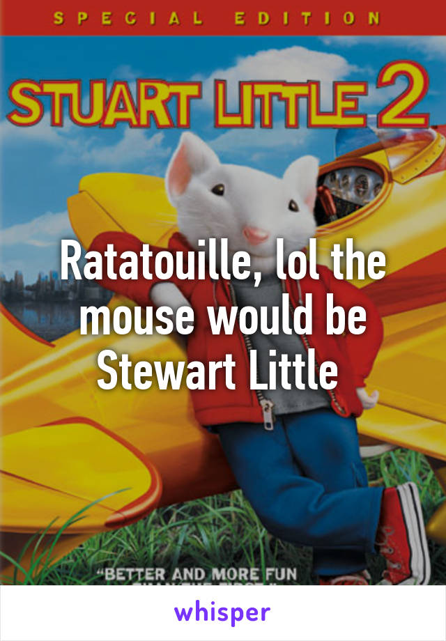 Ratatouille, lol the mouse would be Stewart Little 