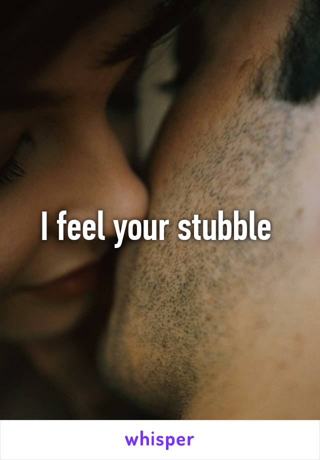 I feel your stubble 
