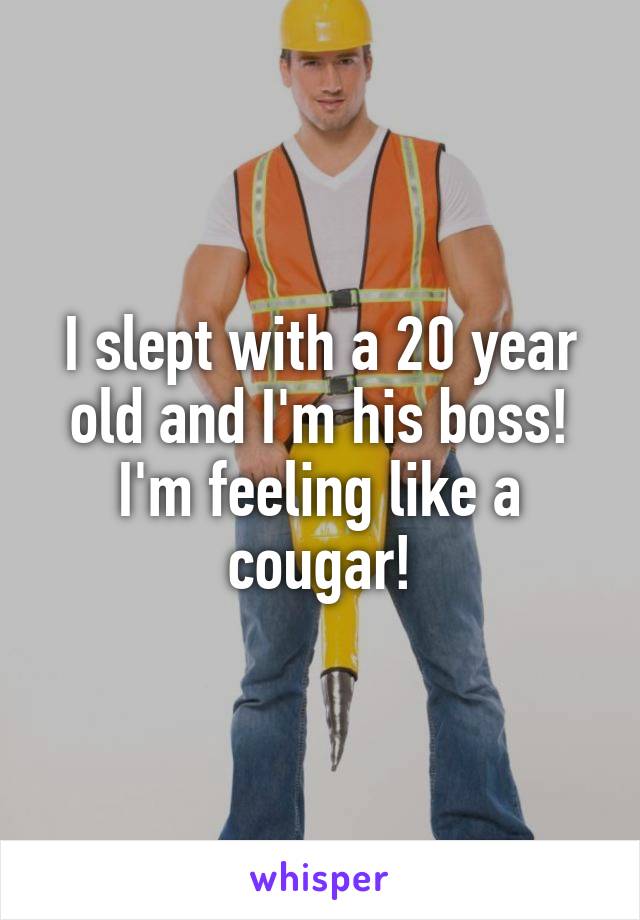 I slept with a 20 year old and I'm his boss! I'm feeling like a cougar!
