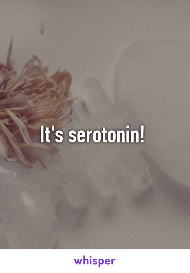 It's serotonin! 
