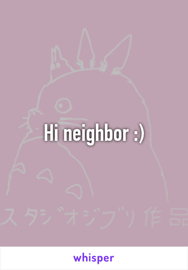 Hi neighbor :)
