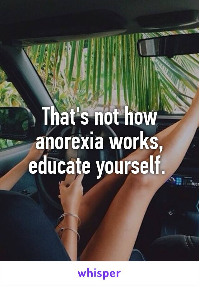 That's not how anorexia works, educate yourself. 