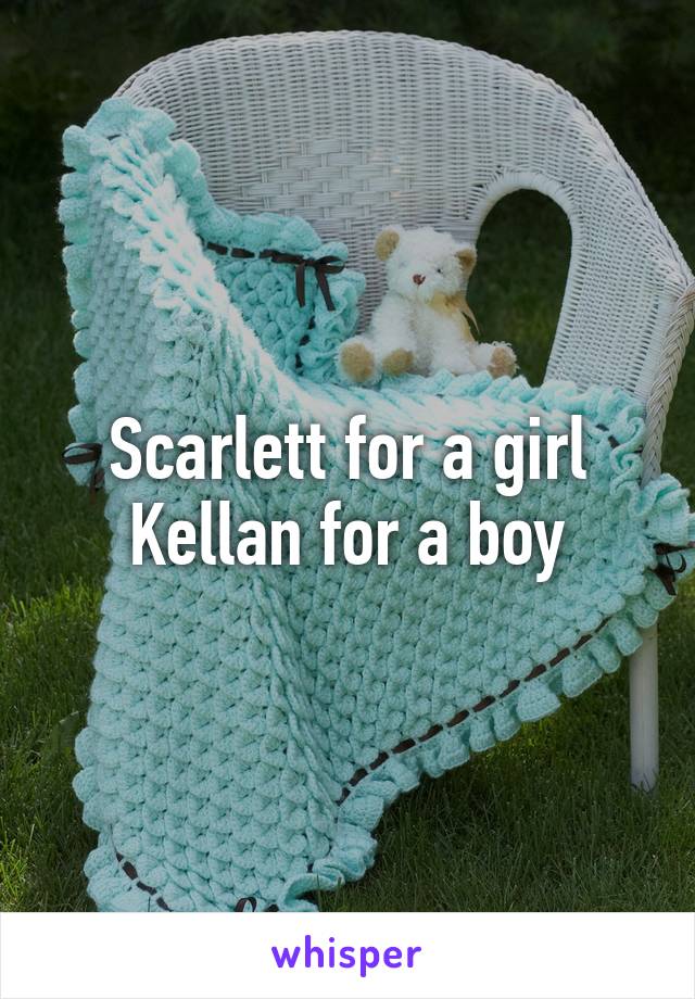 Scarlett for a girl
Kellan for a boy