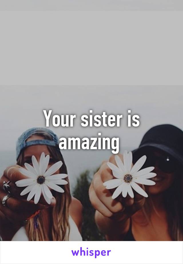 Your sister is amazing 