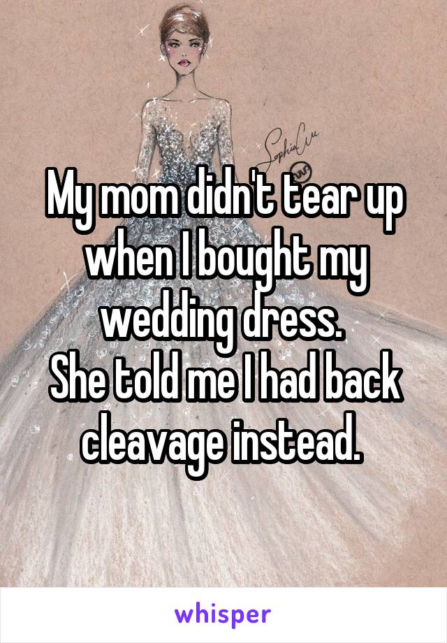 My mom didn't tear up when I bought my wedding dress. 
She told me I had back cleavage instead. 