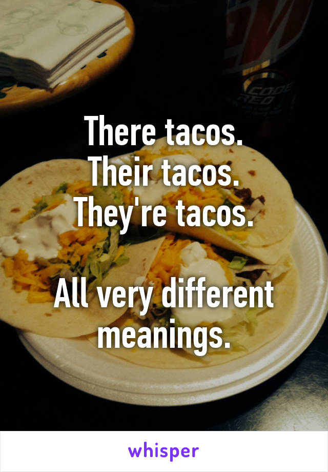 There tacos.
Their tacos.
They're tacos.

All very different meanings.