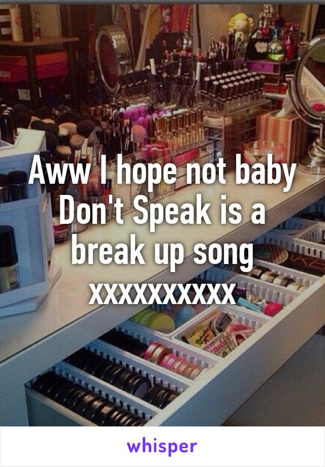 Aww I hope not baby Don't Speak is a break up song xxxxxxxxxx