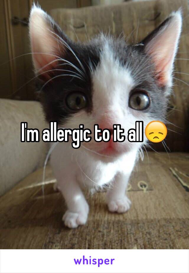 I'm allergic to it all😞