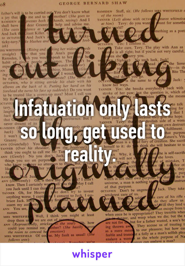 Infatuation only lasts so long, get used to reality. 