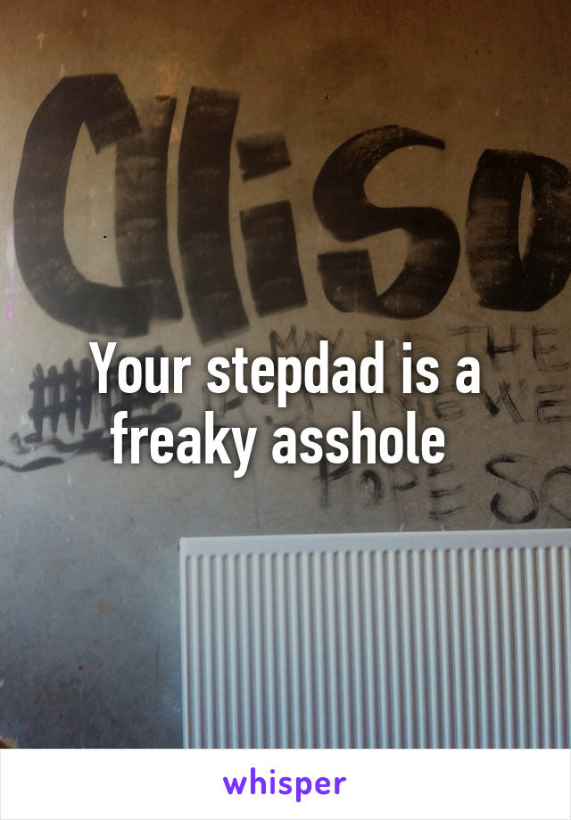 Your stepdad is a freaky asshole 