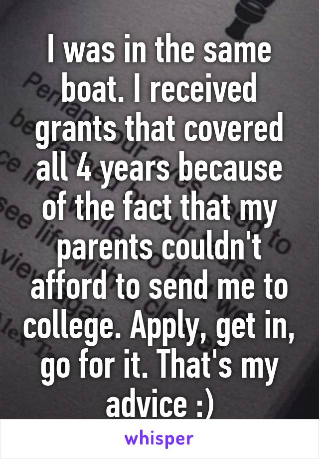 I was in the same boat. I received grants that covered all 4 years because of the fact that my parents couldn't afford to send me to college. Apply, get in, go for it. That's my advice :)