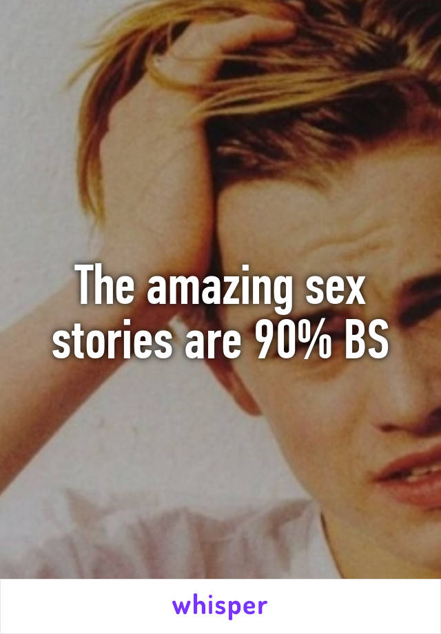The amazing sex stories are 90% BS