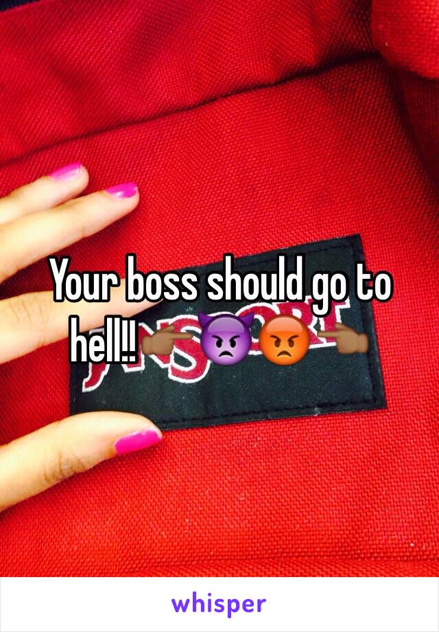 Your boss should go to hell!!👉🏾👿😡👈🏾