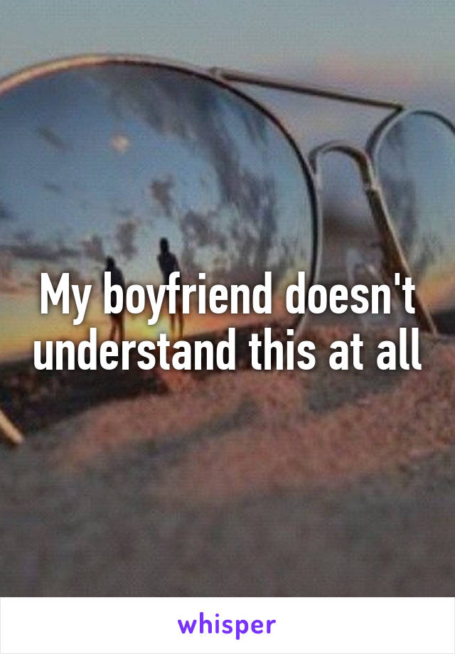 My boyfriend doesn't understand this at all