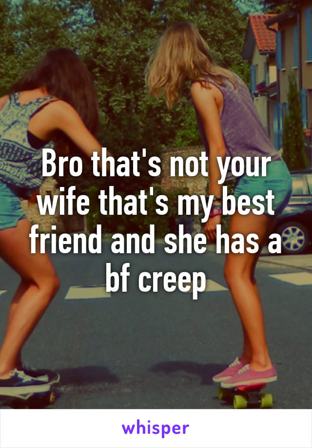 Bro that's not your wife that's my best friend and she has a bf creep
