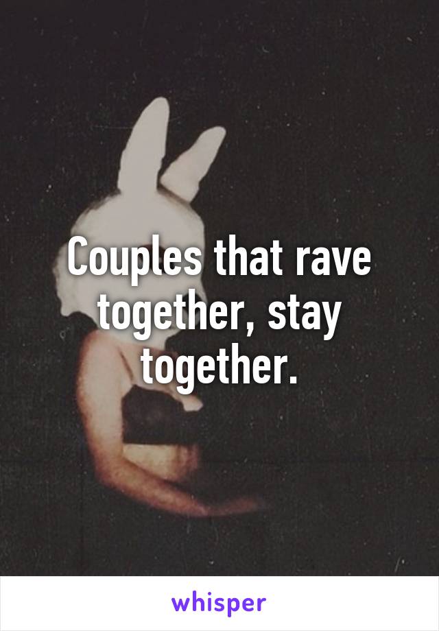 Couples that rave together, stay together.