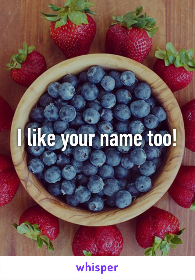 I like your name too!