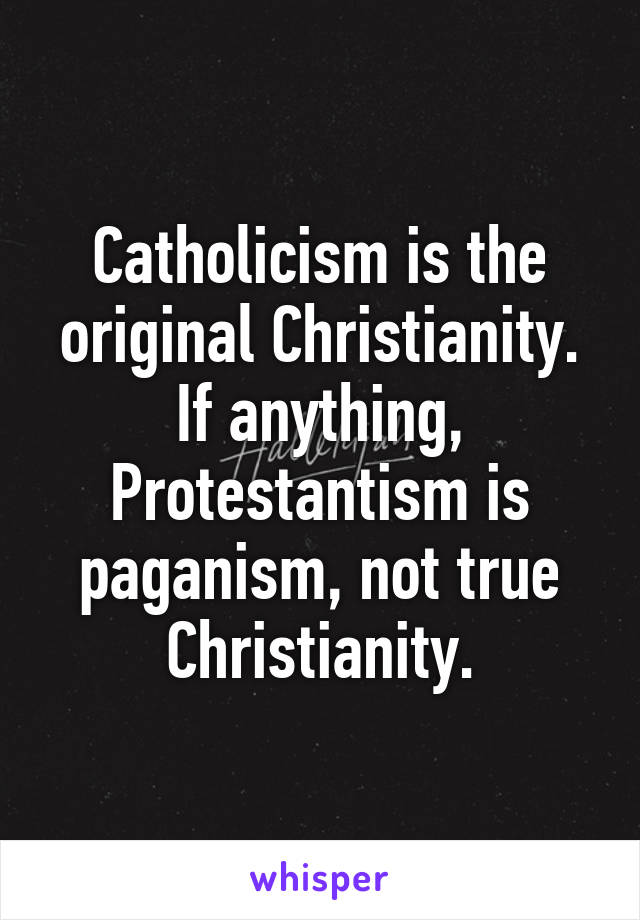 Catholicism is the original Christianity. If anything, Protestantism is paganism, not true Christianity.