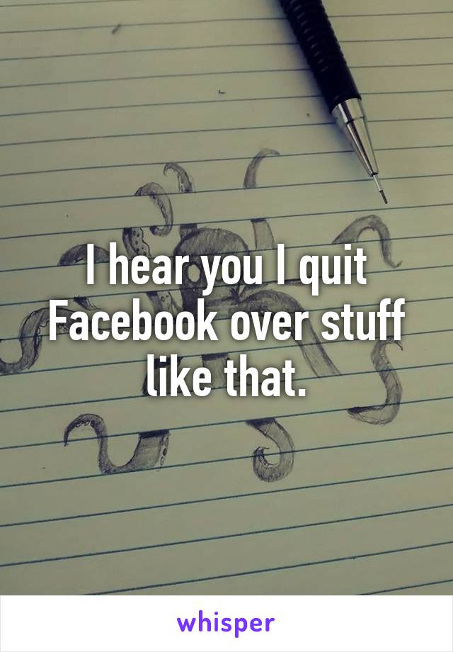 I hear you I quit Facebook over stuff like that.