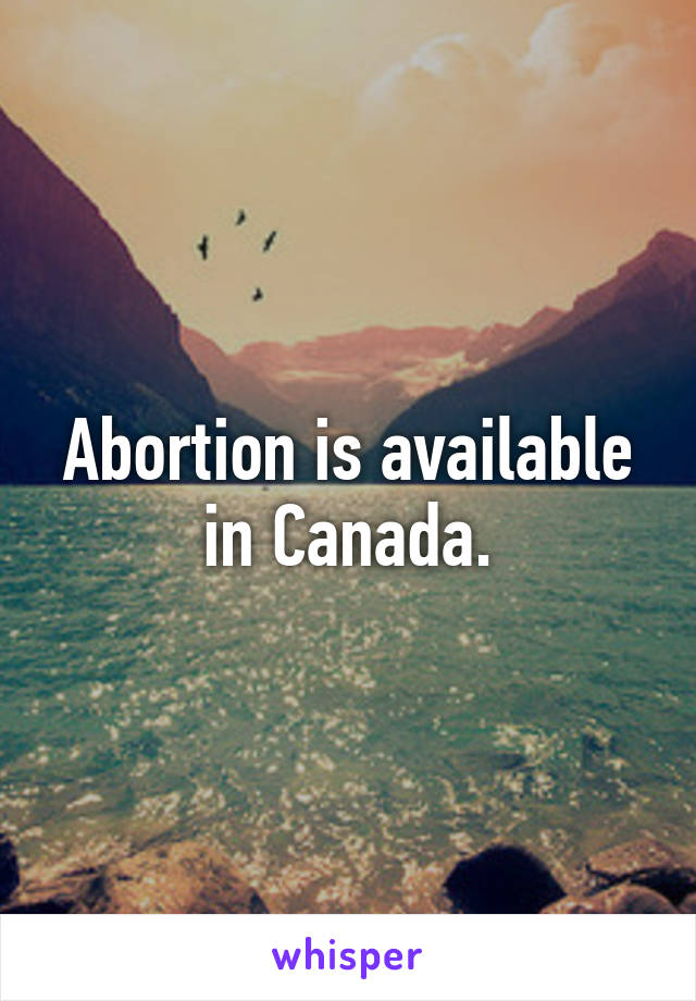 Abortion is available in Canada.