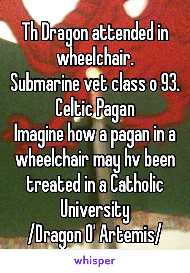 Th Dragon attended in wheelchair. 
Submarine vet class o 93. Celtic Pagan
Imagine how a pagan in a wheelchair may hv been treated in a Catholic University
/Dragon O' Artemis/ 